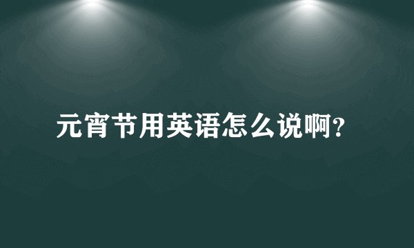 元宵节用英语怎么说啊？