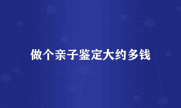 做个亲子鉴定大约多钱