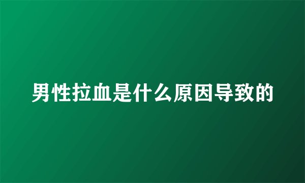 男性拉血是什么原因导致的