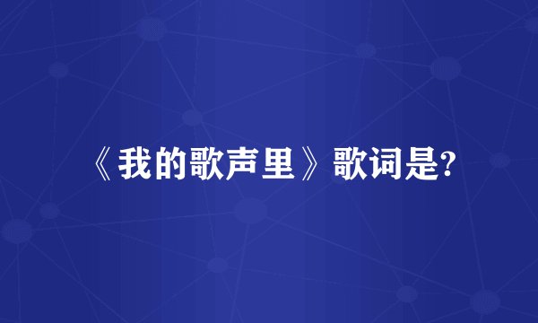 《我的歌声里》歌词是?