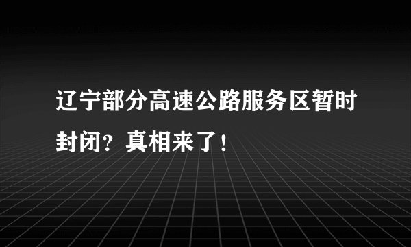 辽宁部分高速公路服务区暂时封闭？真相来了！
