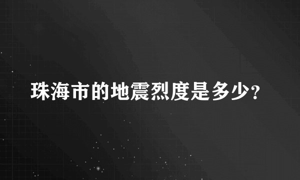 珠海市的地震烈度是多少？