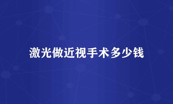 激光做近视手术多少钱