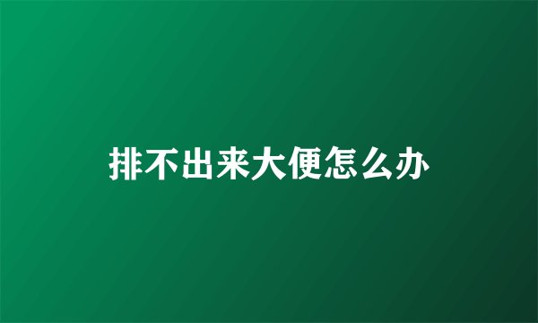 排不出来大便怎么办