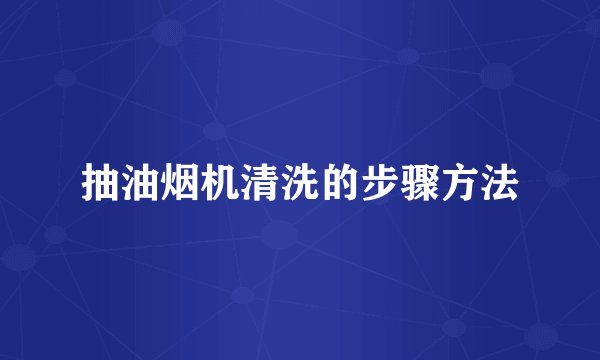 抽油烟机清洗的步骤方法