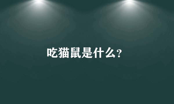吃猫鼠是什么？