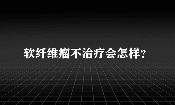 软纤维瘤不治疗会怎样？