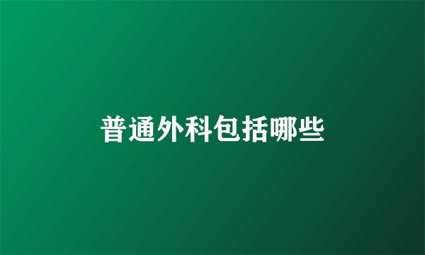 普通外科包括哪些