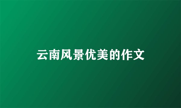云南风景优美的作文