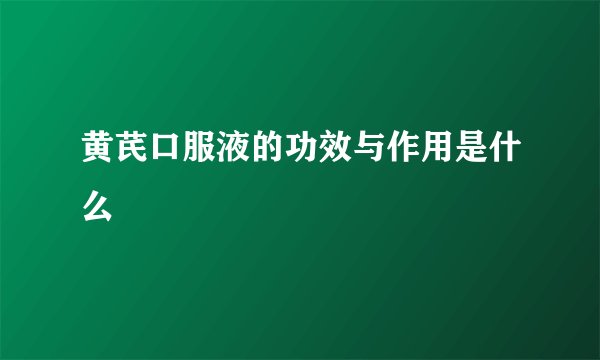 黄芪口服液的功效与作用是什么