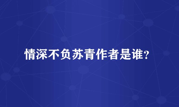 情深不负苏青作者是谁？
