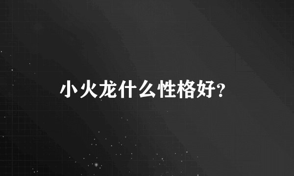 小火龙什么性格好?