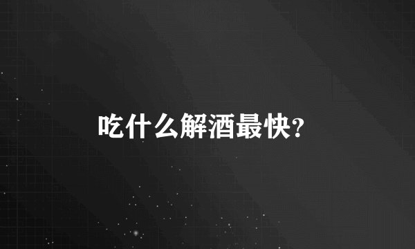 吃什么解酒最快？