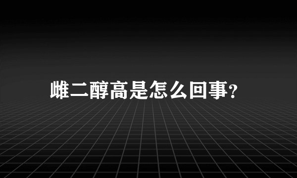 雌二醇高是怎么回事？