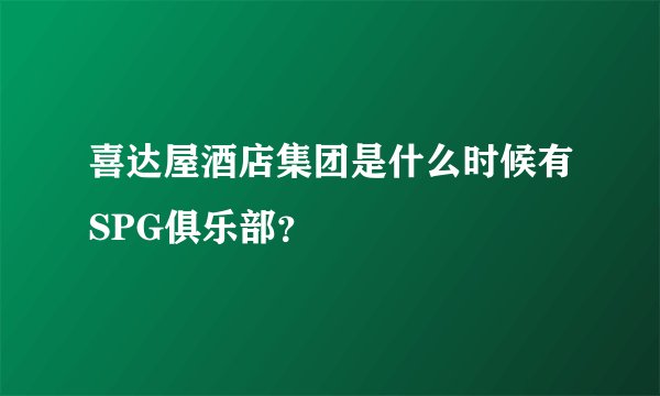 喜达屋酒店集团是什么时候有SPG俱乐部？