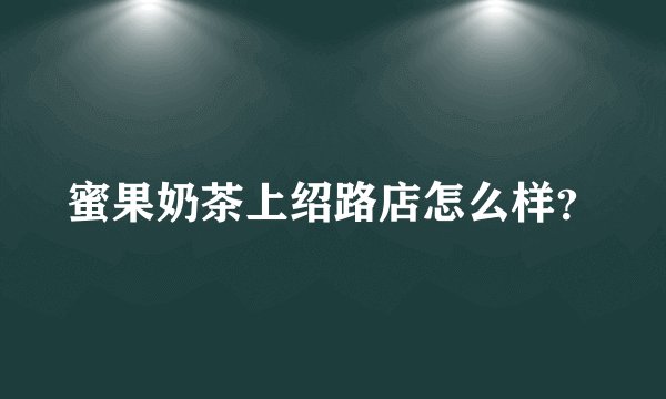 蜜果奶茶上绍路店怎么样？