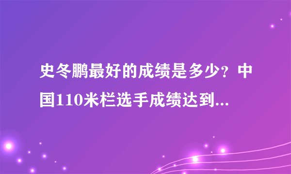 史冬鹏最好的成绩是多少？中国110米栏选手成绩达到A标的还有谁？