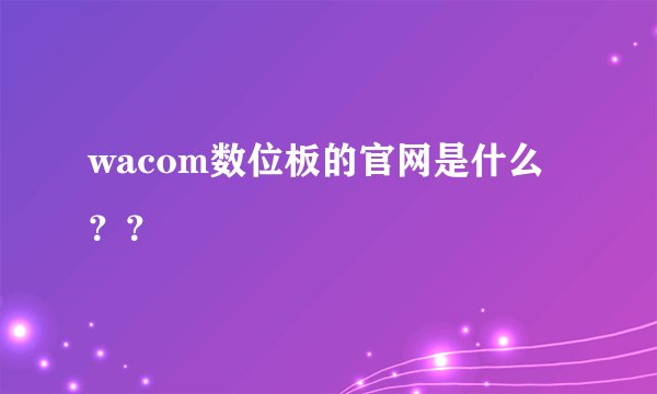 wacom数位板的官网是什么？？