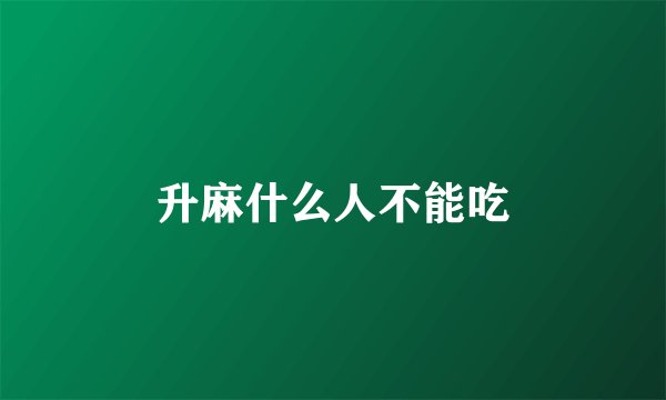 升麻什么人不能吃