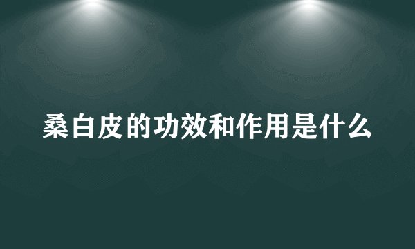 桑白皮的功效和作用是什么