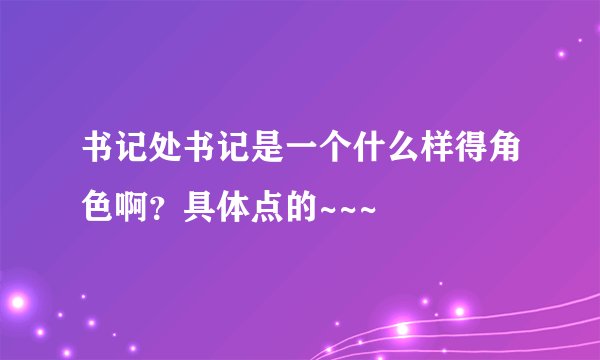 书记处书记是一个什么样得角色啊？具体点的~~~