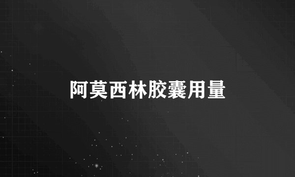 阿莫西林胶囊用量