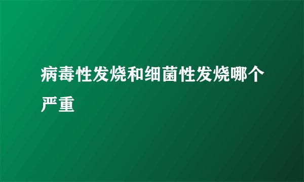 病毒性发烧和细菌性发烧哪个严重