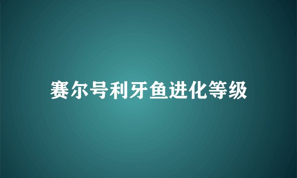 赛尔号利牙鱼进化等级