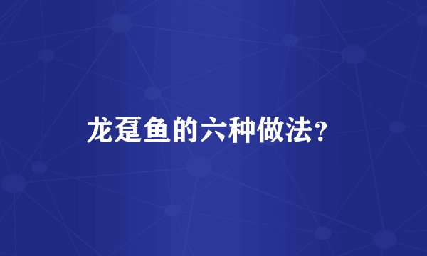 龙趸鱼的六种做法？