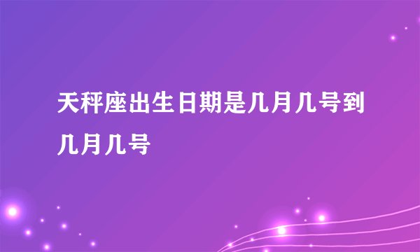 天秤座出生日期是几月几号到几月几号