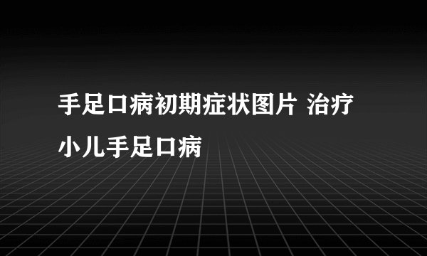 手足口病初期症状图片 治疗小儿手足口病