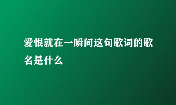 爱恨就在一瞬间这句歌词的歌名是什么