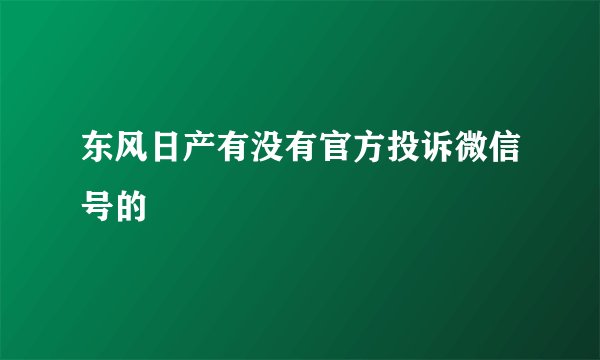 东风日产有没有官方投诉微信号的