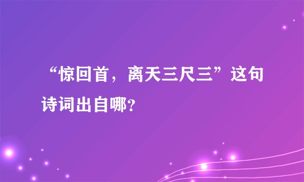 “惊回首，离天三尺三”这句诗词出自哪？