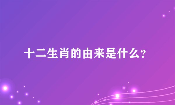 十二生肖的由来是什么？