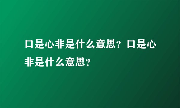 口是心非是什么意思？口是心非是什么意思？