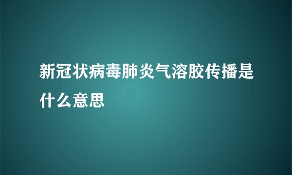 新冠状病毒肺炎气溶胶传播是什么意思