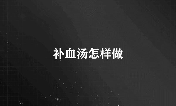补血汤怎样做