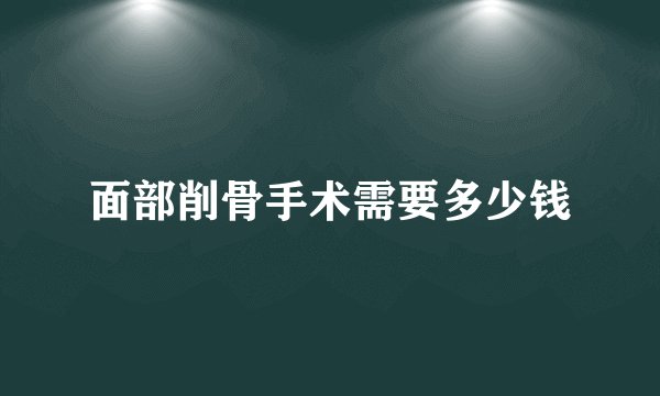 面部削骨手术需要多少钱
