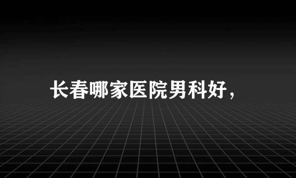 长春哪家医院男科好，