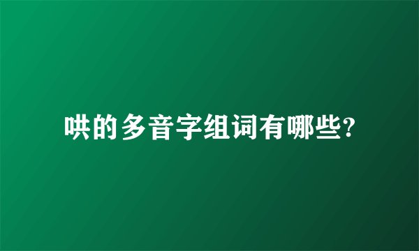 哄的多音字组词有哪些?