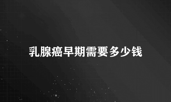 乳腺癌早期需要多少钱