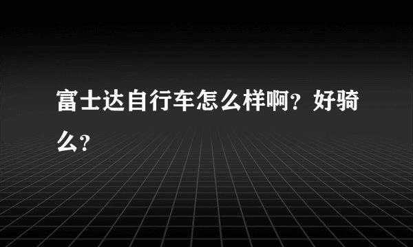 富士达自行车怎么样啊？好骑么？
