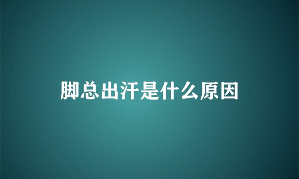 脚总出汗是什么原因