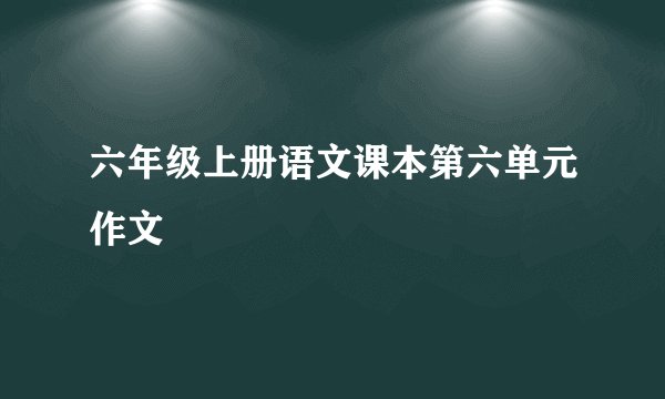 六年级上册语文课本第六单元作文