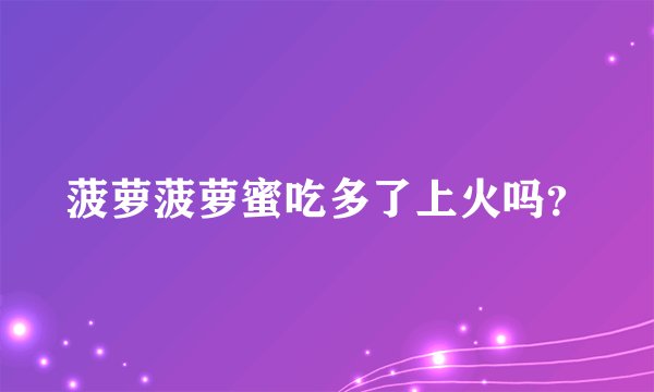 菠萝菠萝蜜吃多了上火吗？
