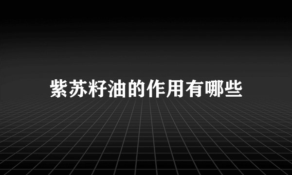 紫苏籽油的作用有哪些