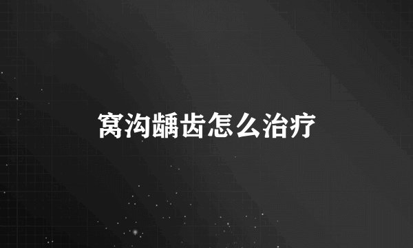 窝沟龋齿怎么治疗