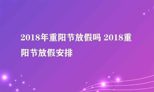 2018年重阳节放假吗 2018重阳节放假安排