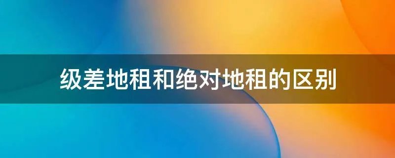 级差地租和绝对地租的区别